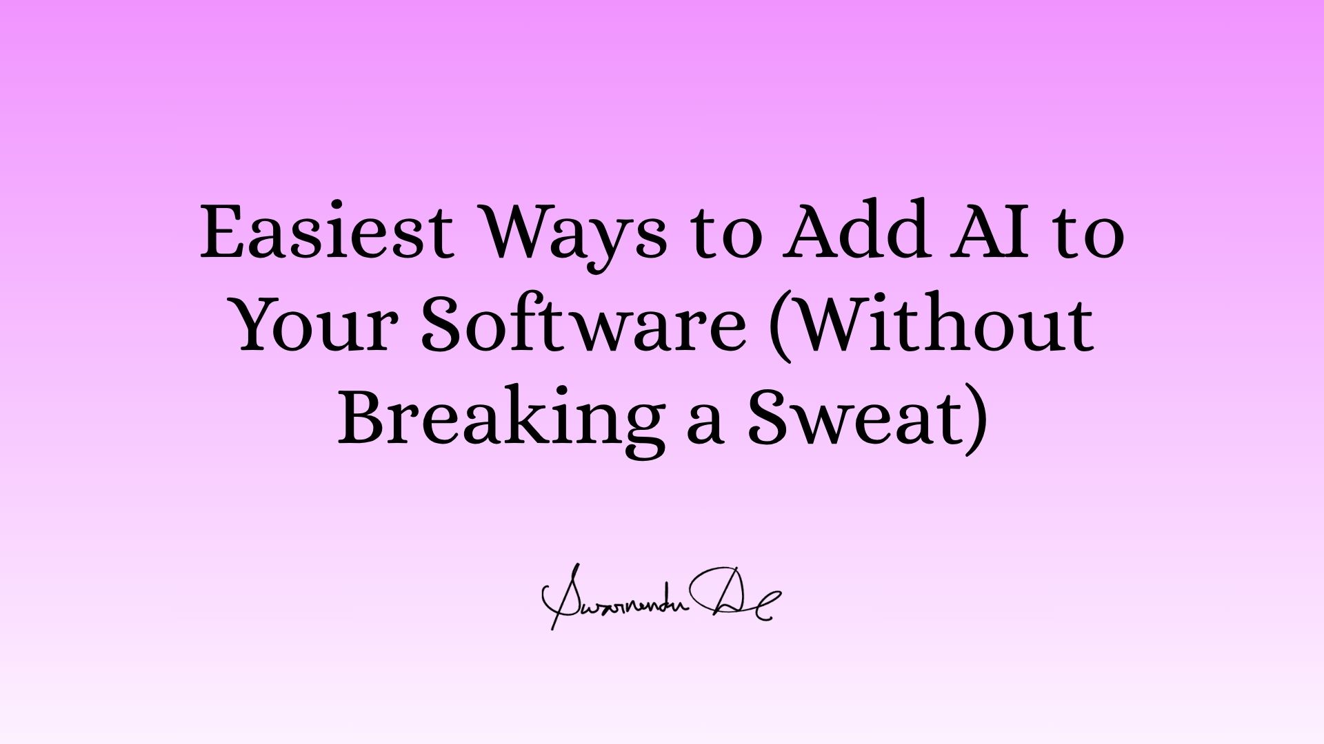 Easiest Ways to Add AI to Your Software (Without Breaking a Sweat)