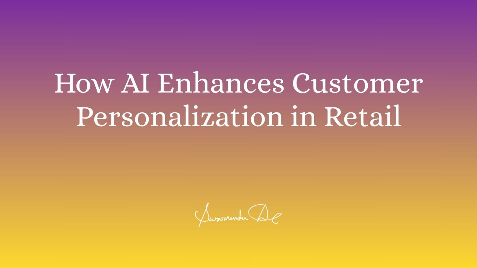 How AI Enhances Customer Personalization in Retail - Swarnendu De